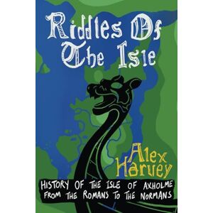 Harvey MA, Alex Riddles Of The Isle: History of the Isle of Axholme from the Romans to the Normans Harvey MA, Alex Riddles Of The Isle: History of the Isle of Axholme from the Romans to the Normans