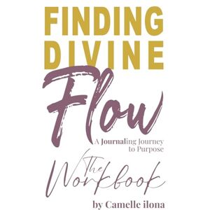 ilona, Camelle Finding Divine Flow Workbook: A Journaling Journey to Purpose ilona, Camelle Finding Divine Flow Workbook: A Journaling Journey to Purpose
