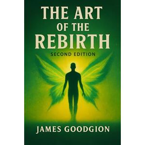 Goodgion, James The Art of Rebirth (2nd Edition): 10 Radical Keys to Reinventing Yourself When You're Tired of Being Who You've Always Been Goodgion, James The Art of Rebirth (2nd Edition): 10 Radical Keys to Reinventing Yourself When You're Tired of Being Who You've Always Been
