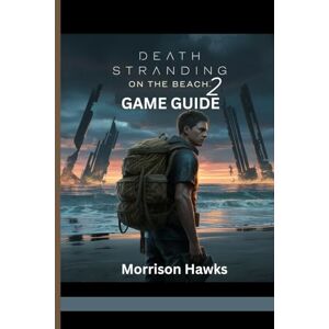 Hawks, Morrison DEATH STRANDING 2: ON THE BEACH GAME GUIDE: Essential Tips For Every Mission, Boss Fights and Secrets Hawks, Morrison DEATH STRANDING 2: ON THE BEACH GAME GUIDE: Essential Tips For Every Mission, Boss Fights and Secrets