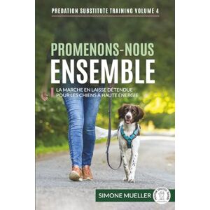 Mueller, Simone Promenons-Nous Ensemble: La marche en laisse détendue pour les chiens à haute énergie (Entrainement de substitution à la prédation) Mueller, Simone Promenons-Nous Ensemble: La marche en laisse détendue pour les chiens à haute énergie (Entrainement de substitution à la prédation)