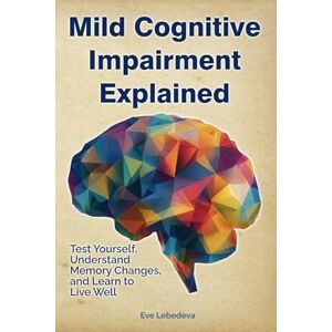 Lebedeva, Eve Mild Cognitive Impairment Explained Test Yourself, Understand Memory Changes, and Learn to Live Well: Empowering you and your loved ones with ... and practical tools for the MCI journey Lebedeva, Eve Mild Cognitive Impairment Explained Test Yourself, Understand Memory Changes, and Learn to Live Well: Empowering you and your loved ones with ... and practical tools for the MCI journey