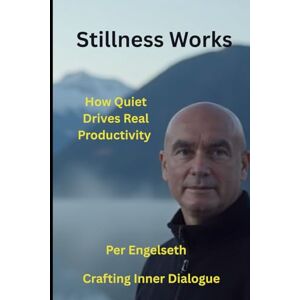 Engelseth, Per Stillness Works: How Quiet Drives Real Productivity (Crafting Inner Dialogue) Engelseth, Per Stillness Works: How Quiet Drives Real Productivity (Crafting Inner Dialogue)