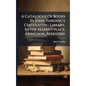 (Bookseller ), John Harding A Catalogue Of Books In John Harding's Circulating Library, In The Market-place, Abingdon, Berkshire (Bookseller ), John Harding A Catalogue Of Books In John Harding's Circulating Library, In The Market-place, Abingdon, Berkshire