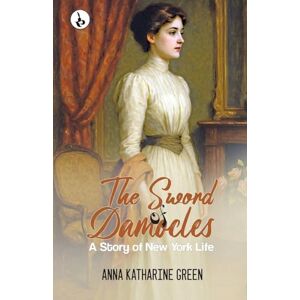 Green, Anna Katharine The Sword of Damocles: A Story of New York Life Green, Anna Katharine The Sword of Damocles: A Story of New York Life