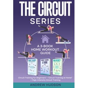 Hudson, Andrew The Circuit Series: A 3-Book Home Workout Guide. How to Become Fit from Circuit Training. “Circuit Training for Beginners” + “Circuit Training at Home” + “High-Intensity Circuit Training”. Hudson, Andrew The Circuit Series: A 3-Book Home Workout Guide. How to Become Fit from Circuit Training. “Circuit Training for Beginners” + “Circuit Training at Home” + “High-Intensity Circuit Training”.