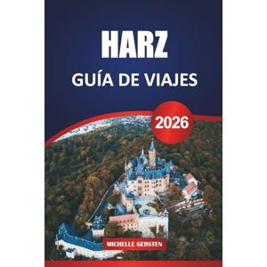 GERSTEN, MICHELLE GUÍA DE VIAJE HARZ 2026: Ciudades medievales, senderos forestales, leyendas de montaña y escapadas estacionales en las atemporales tierras altas de Alemania GERSTEN, MICHELLE GUÍA DE VIAJE HARZ 2026: Ciudades medievales, senderos forestales, leyendas de montaña y escapadas estacionales en las atemporales tierras altas de Alemania
