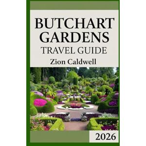 Caldwell, Zion Butchart Gardens Travel Guide: Journey Through Bloom, Serenity, And Wonder (World Tour) Caldwell, Zion Butchart Gardens Travel Guide: Journey Through Bloom, Serenity, And Wonder (World Tour)