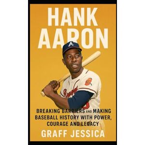 Jessica, Graff HANK AARON: Breaking Barriers and Making Baseball History with Power, Courage and Legacy Jessica, Graff HANK AARON: Breaking Barriers and Making Baseball History with Power, Courage and Legacy