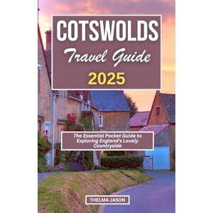 Jason, Thelma COTSWOLDS TRAVEL GUIDE 2025: The Essential Pocket Guide to Exploring England's Lovely Countryside Jason, Thelma COTSWOLDS TRAVEL GUIDE 2025: The Essential Pocket Guide to Exploring England's Lovely Countryside