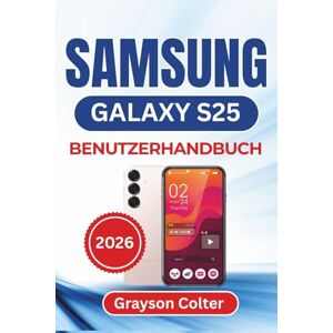 Colter, Grayson SAMSUNG Galaxy S25 BENUTZERHANDBUCH 2026: Unverzichtbare Tipps, praktische Lösungen und Alltagstricks, um Ihr Smartphone zu personalisieren, Ihre ... und Ihr Gerät reibungslos am Laufen zu halten Colter, Grayson SAMSUNG Galaxy S25 BENUTZERHANDBUCH 2026: Unverzichtbare Tipps, praktische Lösungen und Alltagstricks, um Ihr Smartphone zu personalisieren, Ihre ... und Ihr Gerät reibungslos am Laufen zu halten