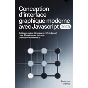 Hayes, Brandon Conception d'interface graphique moderne avec JavaScript (2025): Guide complet du développement d'interfaces Créer 12 applications de bureau Projets Electron et Node.js Hayes, Brandon Conception d'interface graphique moderne avec JavaScript (2025): Guide complet du développement d'interfaces Créer 12 applications de bureau Projets Electron et Node.js
