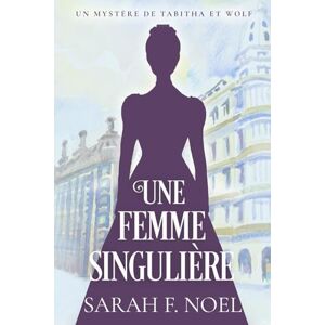 Noel, Sarah F. Une Femme Singulière: Un Mystère Romantique Historique: 2 (La Série de Mystères Historiques de Tabitha et Wolf) Noel, Sarah F. Une Femme Singulière: Un Mystère Romantique Historique: 2 (La Série de Mystères Historiques de Tabitha et Wolf)