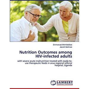 Ahimbisibwe, Emmanuel Nutrition Outcomes among HIV-infected adults: with severe acute malnutrition treated with ready-to-use therapeutic feeds in arua regional referral hospital, Uganda Ahimbisibwe, Emmanuel Nutrition Outcomes among HIV-infected adults: with severe acute malnutrition treated with ready-to-use therapeutic feeds in arua regional referral hospital, Uganda