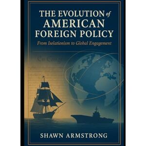 Armstrong, Shawn The Evolution of American Foreign Policy: From Isolationism to Global Engagement Armstrong, Shawn The Evolution of American Foreign Policy: From Isolationism to Global Engagement