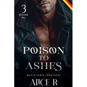 Deutsch, Alice R Poison to Ashes Mafia Serie, 3 Bücher in 1! (Deutsch): 0 (Poison to Ashes (Deutsch)) Deutsch, Alice R Poison to Ashes Mafia Serie, 3 Bücher in 1! (Deutsch): 0 (Poison to Ashes (Deutsch))