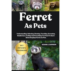 J. DAWSON, ADAMS FERRET AS PETS: Understanding, Selecting, Housing, Traveling, Grooming, Health Care, Feeding And Everything You Need To Know About Keeping Ferrets As Pets. J. DAWSON, ADAMS FERRET AS PETS: Understanding, Selecting, Housing, Traveling, Grooming, Health Care, Feeding And Everything You Need To Know About Keeping Ferrets As Pets.
