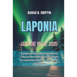 Griffin LAPONIA GUÍA DE VIAJE 2025: Experimente los impresionantes paisajes del Ártico, las ricas tradiciones del pueblo sami y las emocionantes actividades que dan vida al extremo norte Griffin LAPONIA GUÍA DE VIAJE 2025: Experimente los impresionantes paisajes del Ártico, las ricas tradiciones del pueblo sami y las emocionantes actividades que dan vida al extremo norte