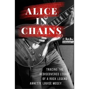 Mosey, Annette Louise Alice In Chains Biography: Tracing the Rediscovered Legacy of a Rock Legend Mosey, Annette Louise Alice In Chains Biography: Tracing the Rediscovered Legacy of a Rock Legend