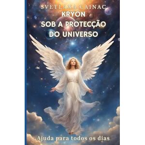 Cainac, Svetlana Kryon SOB A PROTECÇÃO DO UNIVERSO: Ajuda para todos os dias Cainac, Svetlana Kryon SOB A PROTECÇÃO DO UNIVERSO: Ajuda para todos os dias