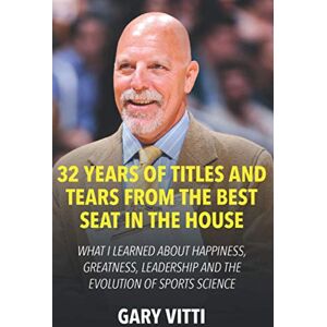Vitti, Gary 32 Years of Titles and Tears From the Best Seat in the House: What I Learned About Happiness, Greatness, Leadership and the Evolution of Sports Science Vitti, Gary 32 Years of Titles and Tears From the Best Seat in the House: What I Learned About Happiness, Greatness, Leadership and the Evolution of Sports Science