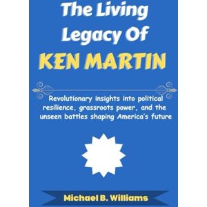 Williams, Michael B The Living Legacy of Ken Martin: Revolutionary insights into political resilience, grassroots power, and the unseen battles shaping America’s future (The Story Behind Political Icons) Williams, Michael B The Living Legacy of Ken Martin: Revolutionary insights into political resilience, grassroots power, and the unseen battles shaping America’s future (The Story Behind Political Icons)