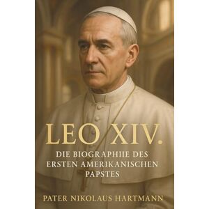 Hartmann, Pater Nikolaus Leo XIV. – Die Biographie des ersten amerikanischen Papstes: Seine Herkunft, sein Weg und seine Bedeutung für die Kirche von heute Hartmann, Pater Nikolaus Leo XIV. – Die Biographie des ersten amerikanischen Papstes: Seine Herkunft, sein Weg und seine Bedeutung für die Kirche von heute