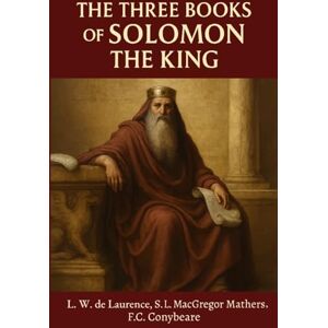 MacGregor Mathers, S.L. The Three Books of Solomon The King: The Key of Solomon the King, The Lesser Key of Solomon & The Testament of Solomon MacGregor Mathers, S.L. The Three Books of Solomon The King: The Key of Solomon the King, The Lesser Key of Solomon & The Testament of Solomon