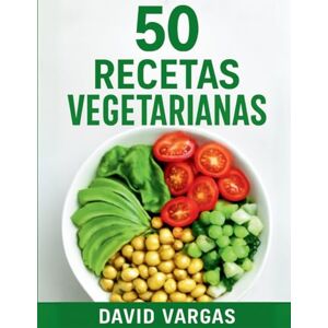 Vargas, David 50 Recetas Vegetarianas Fáciles y Deliciosas: Platos rápidos, sabrosos y saludables para disfrutar todos los días Vargas, David 50 Recetas Vegetarianas Fáciles y Deliciosas: Platos rápidos, sabrosos y saludables para disfrutar todos los días