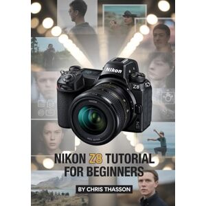 Thasson, Chris Nikon Z8 Tutorial for Beginners: Step-by-Step User Guide to Camera Settings, Photography Techniques, Videography Tips, Autofocus, Exposure, and Real Shooting Scenarios Thasson, Chris Nikon Z8 Tutorial for Beginners: Step-by-Step User Guide to Camera Settings, Photography Techniques, Videography Tips, Autofocus, Exposure, and Real Shooting Scenarios