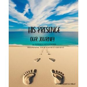Knight, Amanda Shauntelle His Presence Our Journey 52 Weeks Devotion: Deepening Your Faith Everyday Knight, Amanda Shauntelle His Presence Our Journey 52 Weeks Devotion: Deepening Your Faith Everyday