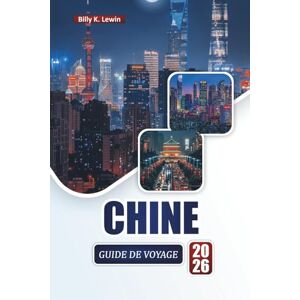 Lewin, Billy K. CHINE GUIDE DE VOYAGE 2026: Découvrez les principales attractions, les monuments anciens, la cuisine locale, les villes modernes et les conseils de voyage essentiels Lewin, Billy K. CHINE GUIDE DE VOYAGE 2026: Découvrez les principales attractions, les monuments anciens, la cuisine locale, les villes modernes et les conseils de voyage essentiels
