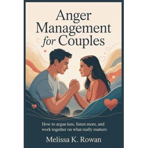 Rowan, Melissa K. Anger Management for Couples: How to Argue Less, Listen More, and Work Together on What Really Matters Rowan, Melissa K. Anger Management for Couples: How to Argue Less, Listen More, and Work Together on What Really Matters