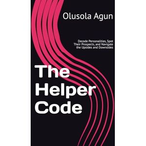 Agun, Mr. Olusola Olumuyiwa The Helper Code: Decode Personalities, Spot Their Prospects, and Navigate the Upsides and Downsides Agun, Mr. Olusola Olumuyiwa The Helper Code: Decode Personalities, Spot Their Prospects, and Navigate the Upsides and Downsides