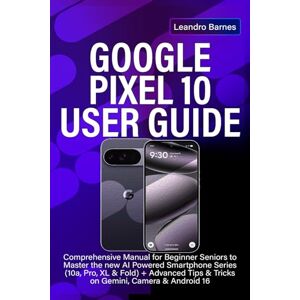 Barnes, Leandro GOOGLE PIXEL 10 USER GUIDE: Comprehensive Manual for Beginner Seniors to Master the new AI Powered Smartphone Series (10a, Pro, XL & Fold) + Advanced Tips & Tricks on Gemini, Camera & Android 16 Barnes, Leandro GOOGLE PIXEL 10 USER GUIDE: Comprehensive Manual for Beginner Seniors to Master the new AI Powered Smartphone Series (10a, Pro, XL & Fold) + Advanced Tips & Tricks on Gemini, Camera & Android 16