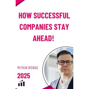 Biswas, Mr. Mithun How Successful Companies Stay Ahead!: Unlocking the Secrets Behind Market Leaders and Business Resilience Biswas, Mr. Mithun How Successful Companies Stay Ahead!: Unlocking the Secrets Behind Market Leaders and Business Resilience