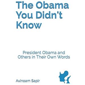 Sapir, Avinoam The Obama You Didn't Know: President Obama and Others in Their Own Words Sapir, Avinoam The Obama You Didn't Know: President Obama and Others in Their Own Words
