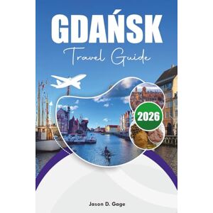 GAGE, JASON D. GDAŃSK TRAVEL GUIDE 2026: Top Things to Do, Where to Eat & Where to Stay GAGE, JASON D. GDAŃSK TRAVEL GUIDE 2026: Top Things to Do, Where to Eat & Where to Stay