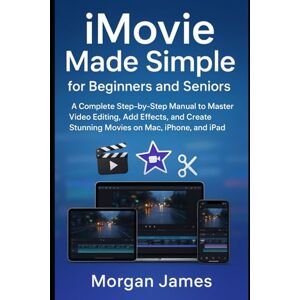 James, Morgan iMovie Made Simple for Beginners and Seniors: A Complete Step-by-Step Manual to Master Video Editing, Add Effects, and Create Stunning Movies on Mac, iPhone, and iPad (Camera and video tools guide) James, Morgan iMovie Made Simple for Beginners and Seniors: A Complete Step-by-Step Manual to Master Video Editing, Add Effects, and Create Stunning Movies on Mac, iPhone, and iPad (Camera and video tools guide)
