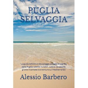 Barbero, Alessio PUGLIA SELVAGGIA: La guida definitiva alle spiagge più belle e segrete della Puglia: calette invisibili, sabbie caraibiche, grotte incantate e avventure sul Mediterraneo Barbero, Alessio PUGLIA SELVAGGIA: La guida definitiva alle spiagge più belle e segrete della Puglia: calette invisibili, sabbie caraibiche, grotte incantate e avventure sul Mediterraneo