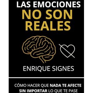 Signes, Enrique Las emociones no son reales: Cómo hacer que nada te afecte sin importar lo que te pase Signes, Enrique Las emociones no son reales: Cómo hacer que nada te afecte sin importar lo que te pase