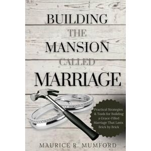 Mumford, Maurice R Building the Mansion Called Marriage: Practical Strategies and Tools for Building a Grace-Filled Marriage That Lasts Brick by Brick Mumford, Maurice R Building the Mansion Called Marriage: Practical Strategies and Tools for Building a Grace-Filled Marriage That Lasts Brick by Brick