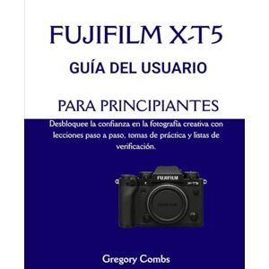 Combs, Gregory FUJIFILM X-T5 GUÍA DEL USUARIO PARA PRINCIPIANTES: Desbloquee la confianza en la fotografía creativa con lecciones paso a paso, tomas de práctica y listas de verificación. Combs, Gregory FUJIFILM X-T5 GUÍA DEL USUARIO PARA PRINCIPIANTES: Desbloquee la confianza en la fotografía creativa con lecciones paso a paso, tomas de práctica y listas de verificación.