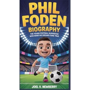 V. NEWBERRY, JOEL PHIL FODEN BIOGRAPHY: The Young Football Superstar Who Made His Dreams Come True V. NEWBERRY, JOEL PHIL FODEN BIOGRAPHY: The Young Football Superstar Who Made His Dreams Come True