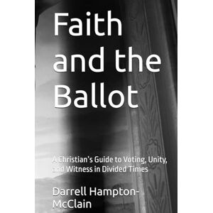 Hampton-McClain, Darrell Lamar Faith and the Ballot: A Christian’s Guide to Voting, Unity, and Witness in Divided Times Hampton-McClain, Darrell Lamar Faith and the Ballot: A Christian’s Guide to Voting, Unity, and Witness in Divided Times