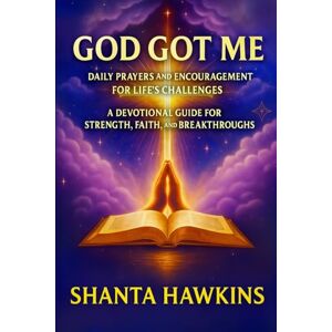 Hawkins, Shanta God Got Me: Daily Prayers and Encouragement for Life’s Challenges: A Devotional Guide for Strength, Faith, and Breakthroughs Hawkins, Shanta God Got Me: Daily Prayers and Encouragement for Life’s Challenges: A Devotional Guide for Strength, Faith, and Breakthroughs