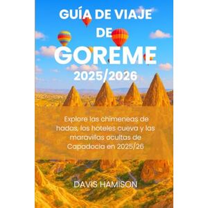HAMISON, DAVIS GUÍA DE VIAJE DE GOREME 2025/2026: Explore las chimeneas de hadas, los hoteles cueva y las maravillas ocultas de Capadocia en 2025/26 HAMISON, DAVIS GUÍA DE VIAJE DE GOREME 2025/2026: Explore las chimeneas de hadas, los hoteles cueva y las maravillas ocultas de Capadocia en 2025/26