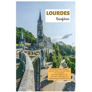 Duchamp, Louis Lourdes Reiseführer: Entdecken Sie das Heiligtum Unserer Lieben Frau, die Grotte, die wichtigsten Sehenswürdigkeiten, die Pyrenäen, Pilgerwege und Tagesausflüge in Südfrankreich. Duchamp, Louis Lourdes Reiseführer: Entdecken Sie das Heiligtum Unserer Lieben Frau, die Grotte, die wichtigsten Sehenswürdigkeiten, die Pyrenäen, Pilgerwege und Tagesausflüge in Südfrankreich.