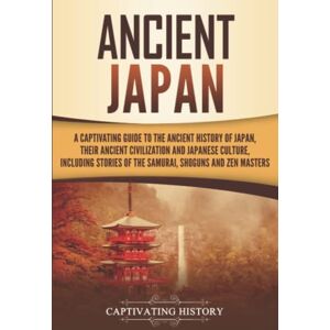 History, Captivating Ancient Japan: A Captivating Guide to the Ancient History of Japan, Their Ancient Civilization, and Japanese Culture, Including Stories of the ... Shōguns, and Zen Masters (Ancient Asia) History, Captivating Ancient Japan: A Captivating Guide to the Ancient History of Japan, Their Ancient Civilization, and Japanese Culture, Including Stories of the ... Shōguns, and Zen Masters (Ancient Asia)