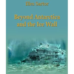 Sartor, Illes Beyond Antarctica and the Ice Wall Sartor, Illes Beyond Antarctica and the Ice Wall